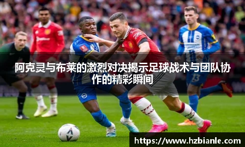 阿克灵与布莱的激烈对决揭示足球战术与团队协作的精彩瞬间