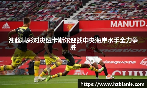 澳超精彩对决纽卡斯尔迎战中央海岸水手全力争胜