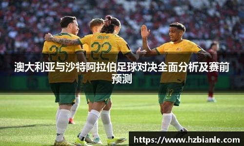 澳大利亚与沙特阿拉伯足球对决全面分析及赛前预测