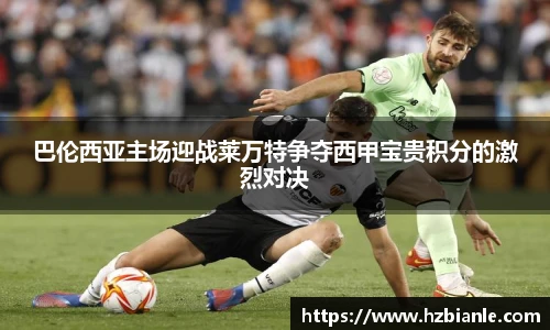 巴伦西亚主场迎战莱万特争夺西甲宝贵积分的激烈对决