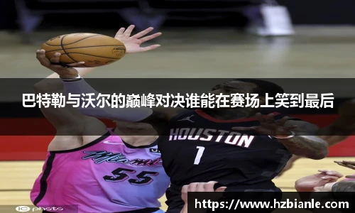 巴特勒与沃尔的巅峰对决谁能在赛场上笑到最后