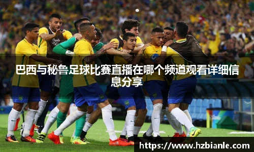 巴西与秘鲁足球比赛直播在哪个频道观看详细信息分享